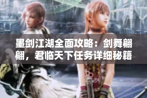 墨剑江湖全面攻略：剑舞翩翩，君临天下任务详细秘籍解析