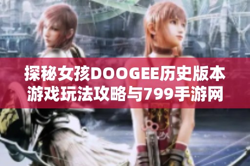 探秘女孩DOOGEE历史版本游戏玩法攻略与799手游网联系