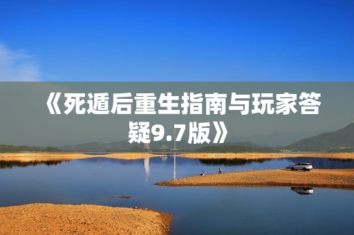 《死遁后重生指南与玩家答疑9.7版》