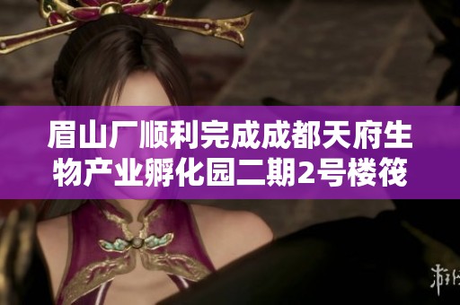 眉山厂顺利完成成都天府生物产业孵化园二期2号楼筏板施工任务
