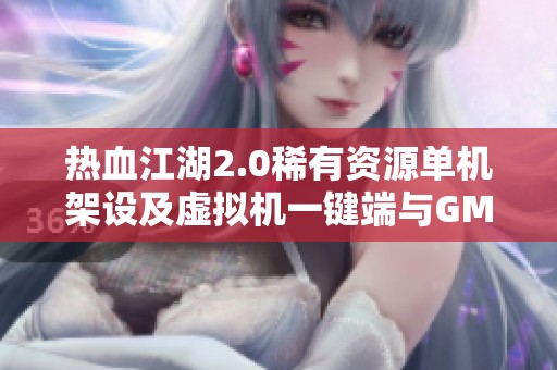 热血江湖2.0稀有资源单机架设及虚拟机一键端与GM工具解析