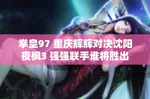拳皇97 重庆辉辉对决沈阳夜枫3 强强联手谁将胜出