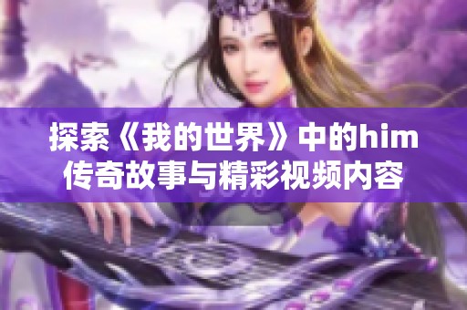 探索《我的世界》中的him传奇故事与精彩视频内容