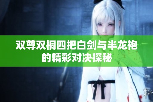 双尊双桐四把白剑与半龙袍的精彩对决探秘
