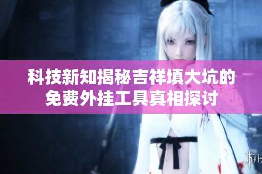 科技新知揭秘吉祥填大坑的免费外挂工具真相探讨