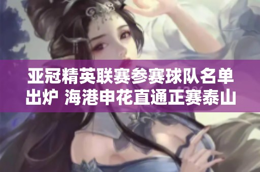 亚冠精英联赛参赛球队名单出炉 海港申花直通正赛泰山晋级附加赛