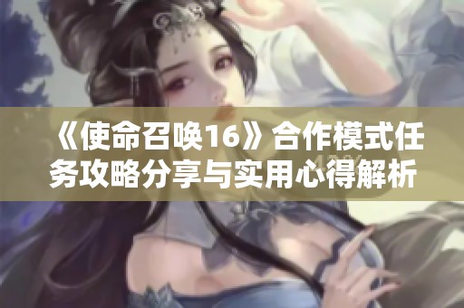 《使命召唤16》合作模式任务攻略分享与实用心得解析