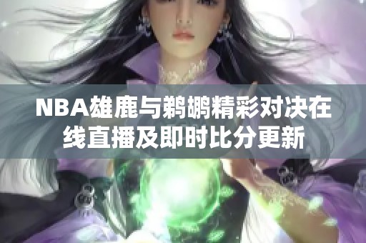 NBA雄鹿与鹈鹕精彩对决在线直播及即时比分更新