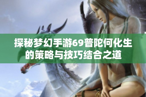 探秘梦幻手游69普陀何化生的策略与技巧结合之道