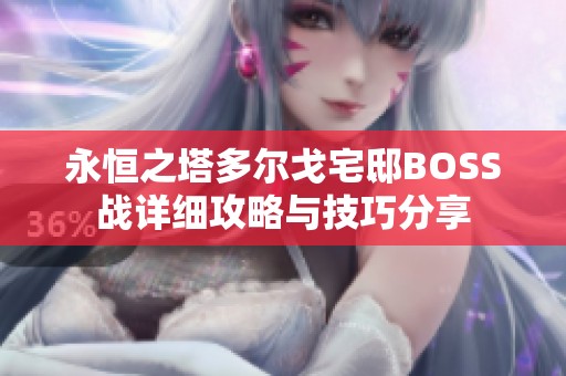 永恒之塔多尔戈宅邸BOSS战详细攻略与技巧分享
