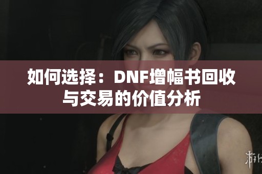 如何选择：DNF增幅书回收与交易的价值分析