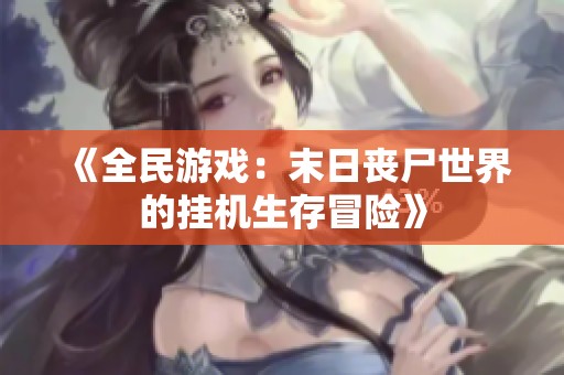 《全民游戏：末日丧尸世界的挂机生存冒险》