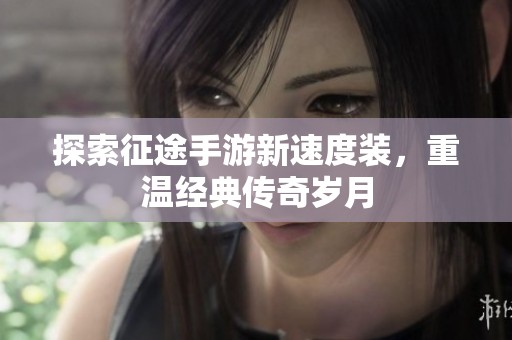 探索征途手游新速度装，重温经典传奇岁月