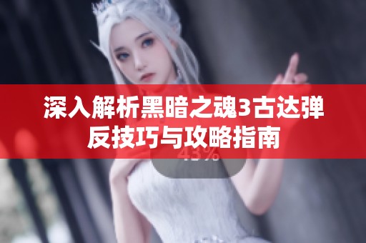 深入解析黑暗之魂3古达弹反技巧与攻略指南