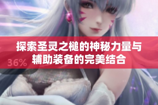 探索圣灵之槌的神秘力量与辅助装备的完美结合
