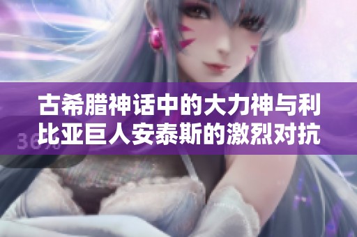 古希腊神话中的大力神与利比亚巨人安泰斯的激烈对抗雕像解析