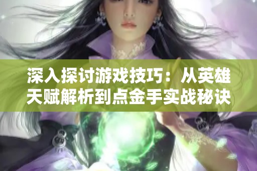 深入探讨游戏技巧：从英雄天赋解析到点金手实战秘诀
