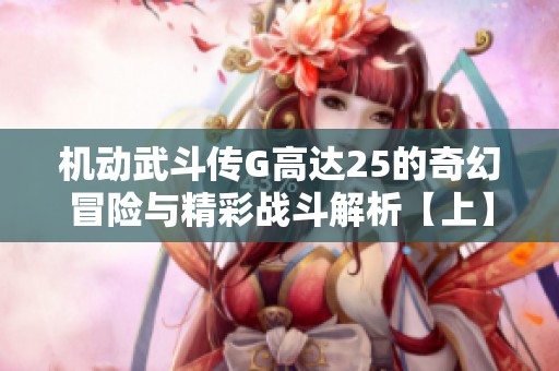 机动武斗传G高达25的奇幻冒险与精彩战斗解析【上】