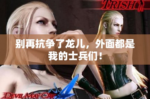 别再抗争了龙儿，外面都是我的士兵们！