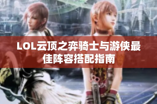 LOL云顶之弈骑士与游侠最佳阵容搭配指南
