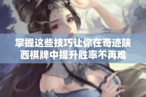 掌握这些技巧让你在奇迹陕西棋牌中提升胜率不再难
