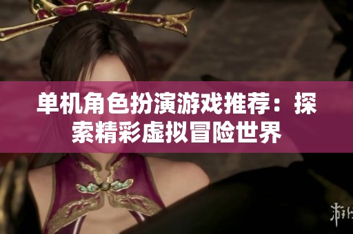 单机角色扮演游戏推荐：探索精彩虚拟冒险世界