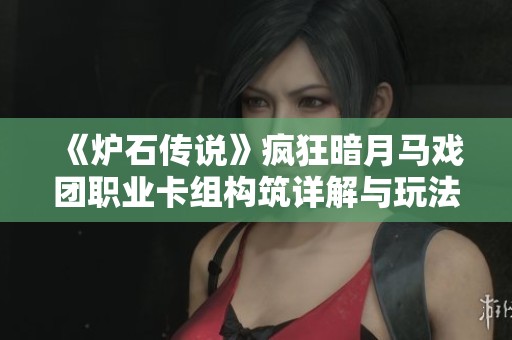 《炉石传说》疯狂暗月马戏团职业卡组构筑详解与玩法策略