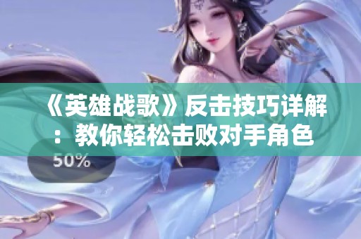《英雄战歌》反击技巧详解：教你轻松击败对手角色