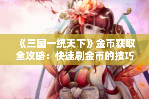 《三国一统天下》金币获取全攻略：快速刷金币的技巧与策略详析