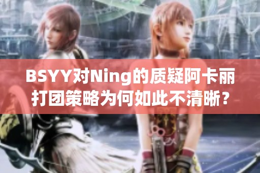 BSYY对Ning的质疑阿卡丽打团策略为何如此不清晰？