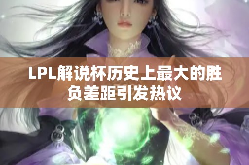 LPL解说杯历史上最大的胜负差距引发热议