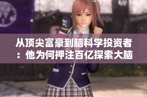 从顶尖富豪到脑科学投资者：他为何押注百亿探索大脑奥秘