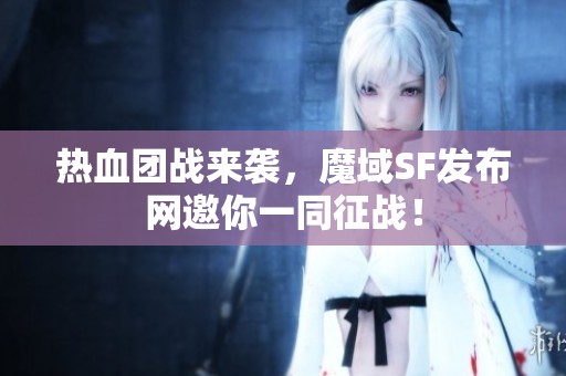 热血团战来袭，魔域SF发布网邀你一同征战！