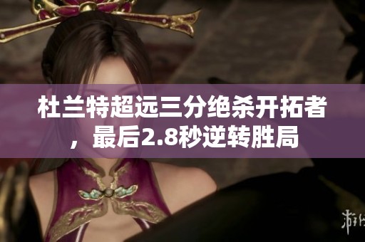 杜兰特超远三分绝杀开拓者，最后2.8秒逆转胜局