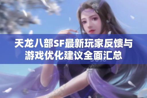 天龙八部SF最新玩家反馈与游戏优化建议全面汇总