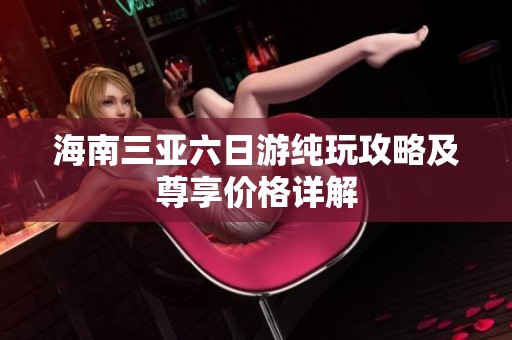 海南三亚六日游纯玩攻略及尊享价格详解