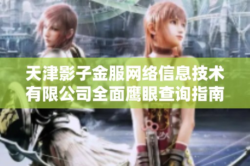 天津影子金服网络信息技术有限公司全面鹰眼查询指南与分析