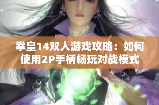 拳皇14双人游戏攻略：如何使用2P手柄畅玩对战模式