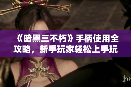 《暗黑三不朽》手柄使用全攻略，新手玩家轻松上手玩法解析