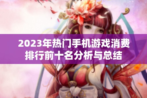2023年热门手机游戏消费排行前十名分析与总结