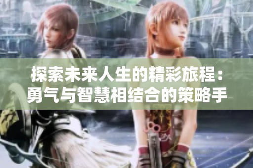 探索未来人生的精彩旅程：勇气与智慧相结合的策略手游解密