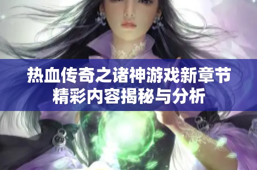 热血传奇之诸神游戏新章节精彩内容揭秘与分析