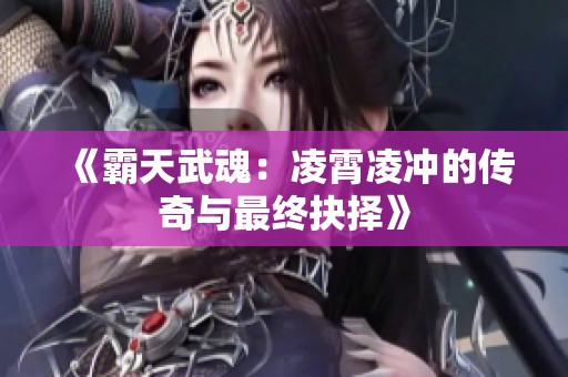 《霸天武魂：凌霄凌冲的传奇与最终抉择》