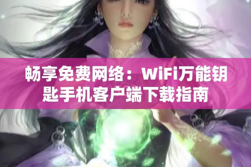 畅享免费网络：WiFi万能钥匙手机客户端下载指南