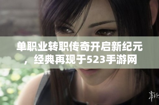 单职业转职传奇开启新纪元，经典再现于523手游网