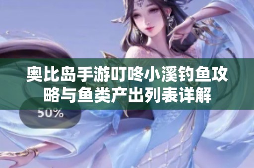 奥比岛手游叮咚小溪钓鱼攻略与鱼类产出列表详解