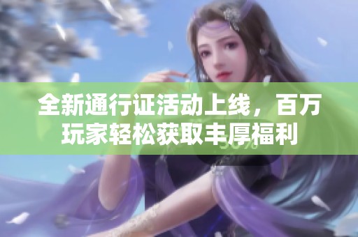 全新通行证活动上线，百万玩家轻松获取丰厚福利