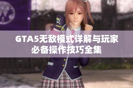 GTA5无敌模式详解与玩家必备操作技巧全集