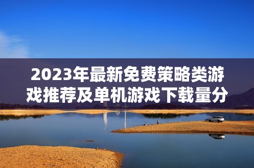 2023年最新免费策略类游戏推荐及单机游戏下载量分析