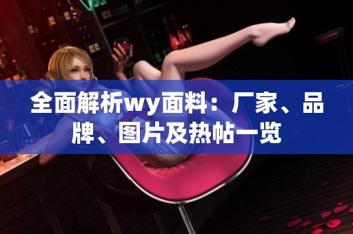 全面解析wy面料：厂家、品牌、图片及热帖一览